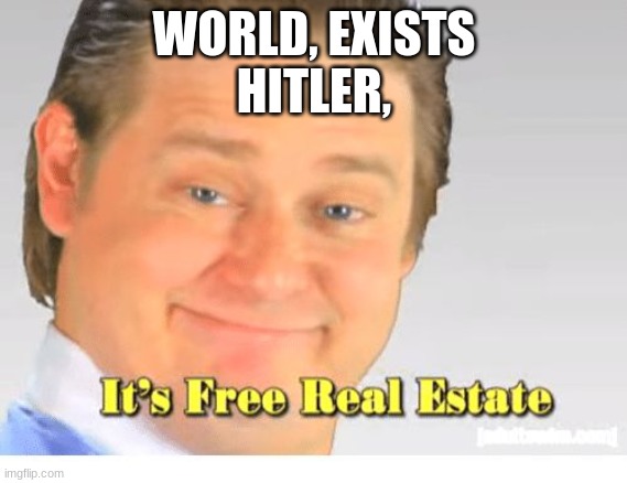 Ahh | WORLD, EXISTS
HITLER, | image tagged in it's free real estate | made w/ Imgflip meme maker