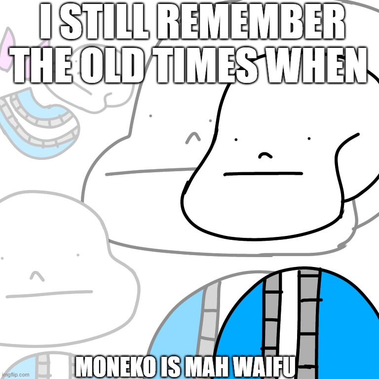 w e i f u | I STILL REMEMBER THE OLD TIMES WHEN; MONEKO IS MAH WAIFU | image tagged in punny sans | made w/ Imgflip meme maker