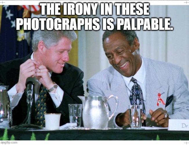 Bill Clinton and Bill Cosby | THE IRONY IN THESE PHOTOGRAPHS IS PALPABLE. | image tagged in bill clinton and bill cosby | made w/ Imgflip meme maker
