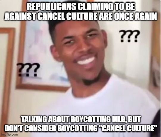 confused guy | REPUBLICANS CLAIMING TO BE AGAINST CANCEL CULTURE ARE ONCE AGAIN; TALKING ABOUT BOYCOTTING MLB, BUT DON'T CONSIDER BOYCOTTING "CANCEL CULTURE" | image tagged in confused guy | made w/ Imgflip meme maker