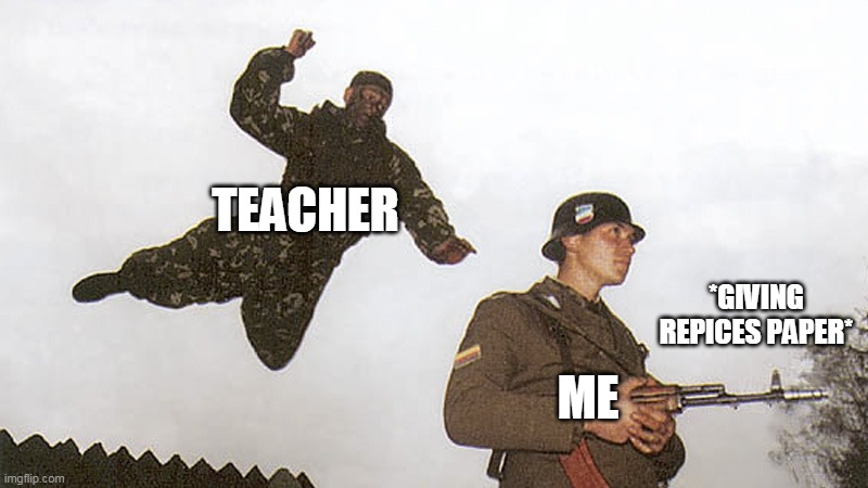 Soldier jump spetznaz | TEACHER; *GIVING REPICES PAPER*; ME | image tagged in soldier jump spetznaz | made w/ Imgflip meme maker