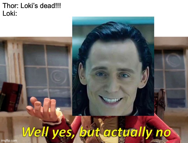 Well Yes, But Actually No Meme | Thor: Loki’s dead!!!
Loki: | image tagged in memes,well yes but actually no | made w/ Imgflip meme maker
