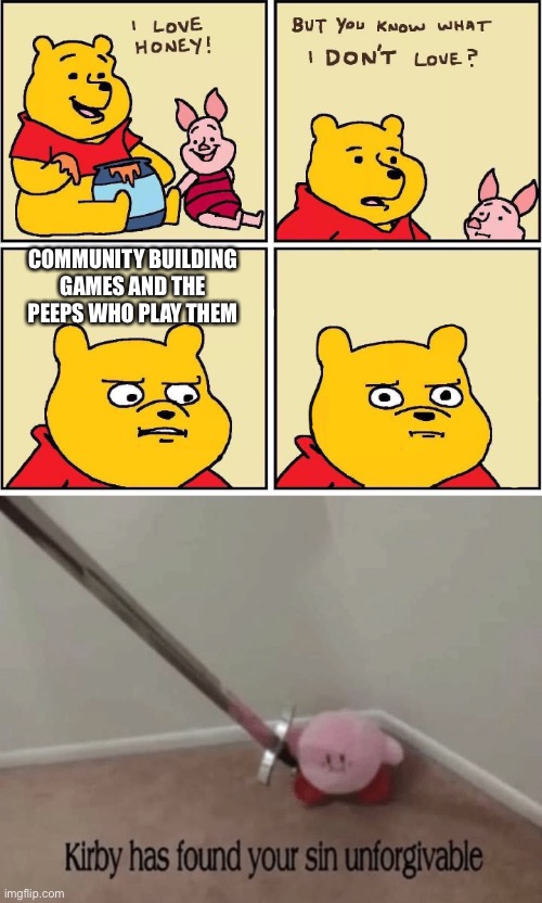 I agree Kirby | COMMUNITY BUILDING GAMES AND THE PEEPS WHO PLAY THEM | image tagged in i love honey,kirby has found your sin unforgivable,community,games | made w/ Imgflip meme maker