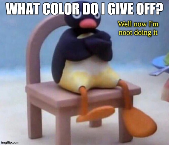 Well now I'm noot doing it | WHAT COLOR DO I GIVE OFF? | image tagged in well now i'm noot doing it | made w/ Imgflip meme maker