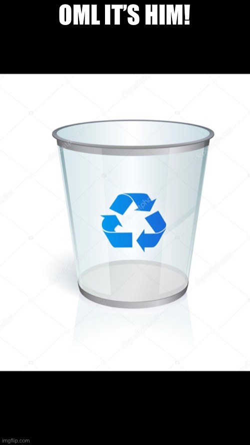trash bin | OML IT’S HIM! | image tagged in trash bin | made w/ Imgflip meme maker