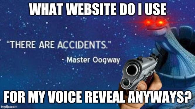 There are accidents | WHAT WEBSITE DO I USE; FOR MY VOICE REVEAL ANYWAYS? | image tagged in there are accidents | made w/ Imgflip meme maker