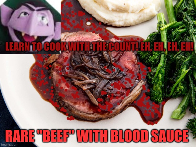 Worst cooking show ever... | LEARN TO COOK WITH THE COUNT! EH, EH, EH, EH! RARE "BEEF" WITH BLOOD SAUCE | image tagged in worst,cooking,tv show,sesame street,the count | made w/ Imgflip meme maker