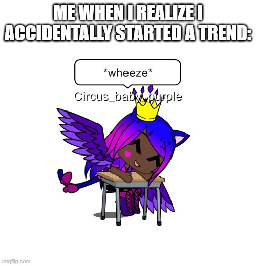 the color thing that describes me. i think i started it... | ME WHEN I REALIZE I ACCIDENTALLY STARTED A TREND: | image tagged in cbp wheeze | made w/ Imgflip meme maker