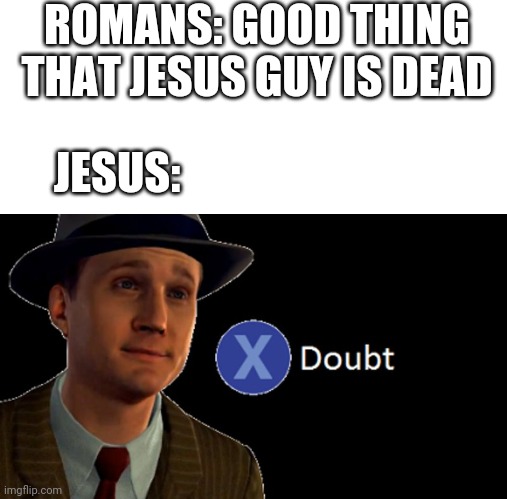 L.A. Noire Press X To Doubt | ROMANS: GOOD THING THAT JESUS GUY IS DEAD; JESUS: | image tagged in la noire press x to doubt,memes,funny,jesus,romans | made w/ Imgflip meme maker