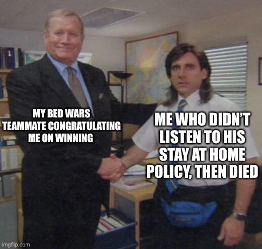 Bedwars part 2 | MY BED WARS TEAMMATE CONGRATULATING ME ON WINNING; ME WHO DIDN’T LISTEN TO HIS STAY AT HOME POLICY, THEN DIED | image tagged in the office congratulations | made w/ Imgflip meme maker