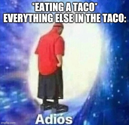 Adios | *EATING A TACO*
EVERYTHING ELSE IN THE TACO: | image tagged in adios,food,relatable,memes,funny,adios bonjour | made w/ Imgflip meme maker