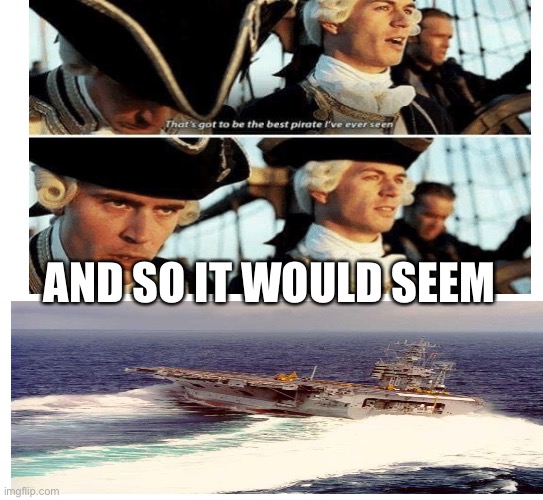 Dear god, that’s the best pirate i’ve ever seen | AND SO IT WOULD SEEM | image tagged in drifting,boat,military | made w/ Imgflip meme maker