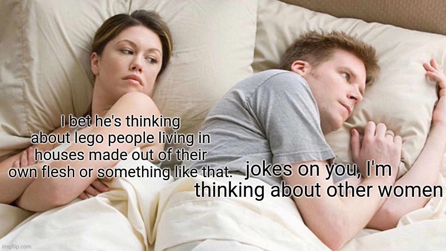 I Bet He's Thinking About Other Women | I bet he's thinking about lego people living in houses made out of their own flesh or something like that. jokes on you, I'm thinking about other women | image tagged in memes,i bet he's thinking about other women,lego | made w/ Imgflip meme maker