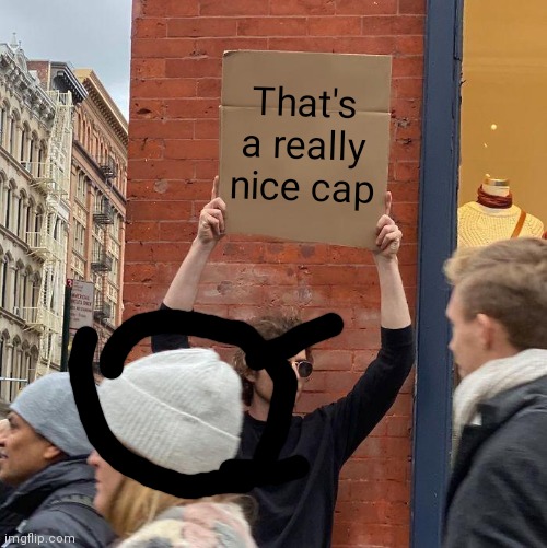 That's a really nice cap | image tagged in memes,guy holding cardboard sign | made w/ Imgflip meme maker