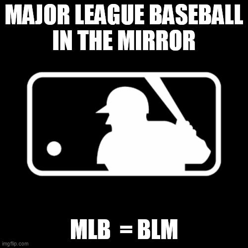 MLB Woke is Broke | MAJOR LEAGUE BASEBALL
IN THE MIRROR; MLB  = BLM | image tagged in woke,mlb,major league baseball,boycott,2021 allstar game,woke equals broke | made w/ Imgflip meme maker