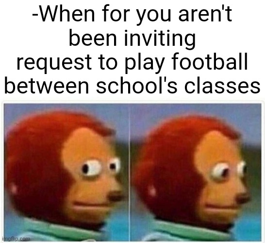-Healthy state. | -When for you aren't been inviting request to play football between school's classes | image tagged in memes,monkey puppet,fantasy football,school memes,life lessons,i am once again asking | made w/ Imgflip meme maker