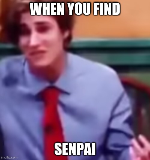 senpai here | WHEN YOU FIND; SENPAI | image tagged in tax refund | made w/ Imgflip meme maker