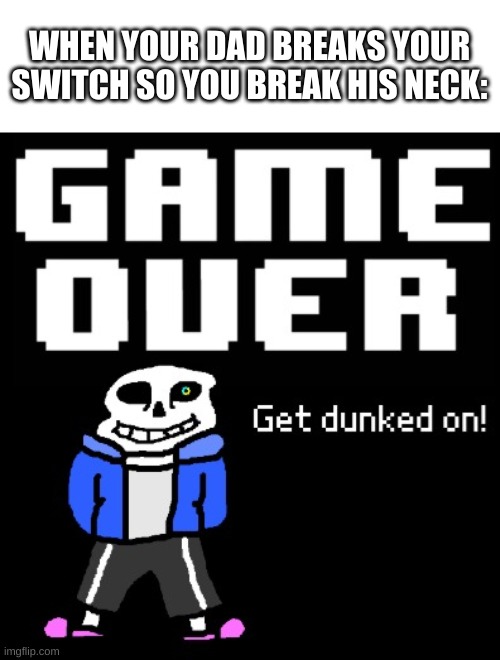 i made my bad drawing a template | WHEN YOUR DAD BREAKS YOUR SWITCH SO YOU BREAK HIS NECK: | image tagged in get dunked on | made w/ Imgflip meme maker