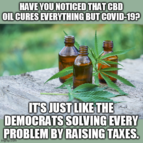 Don't let this Special Offer pass you by! Pay more taxes today and we'll send a free recycled COVID mask to a person of color! | HAVE YOU NOTICED THAT CBD OIL CURES EVERYTHING BUT COVID-19? IT'S JUST LIKE THE DEMOCRATS SOLVING EVERY PROBLEM BY RAISING TAXES. | image tagged in cbd | made w/ Imgflip meme maker