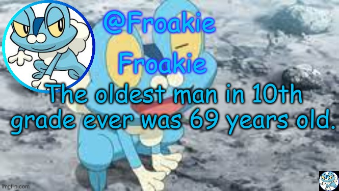 lol | The oldest man in 10th grade ever was 69 years old. | image tagged in froakie template,msmg,memes | made w/ Imgflip meme maker