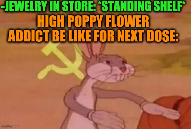 -Under light motive. | -JEWELRY IN STORE: *STANDING SHELF*; HIGH POPPY FLOWER ADDICT BE LIKE FOR NEXT DOSE: | image tagged in bugs bunny communist,poppy,cuphead flower,don't do drugs,jewellery,dollar store | made w/ Imgflip meme maker