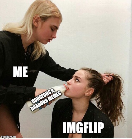 forced to drink the milk | ME; DUNGEONS & DRAGONS MEMES; IMGFLIP | image tagged in forced to drink the milk,dungeons and dragons | made w/ Imgflip meme maker