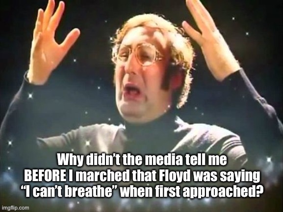 BEFORE YOU PROTEST | Why didn’t the media tell me BEFORE I marched that Floyd was saying “I can’t breathe” when first approached? | image tagged in george floyd,msm lies | made w/ Imgflip meme maker