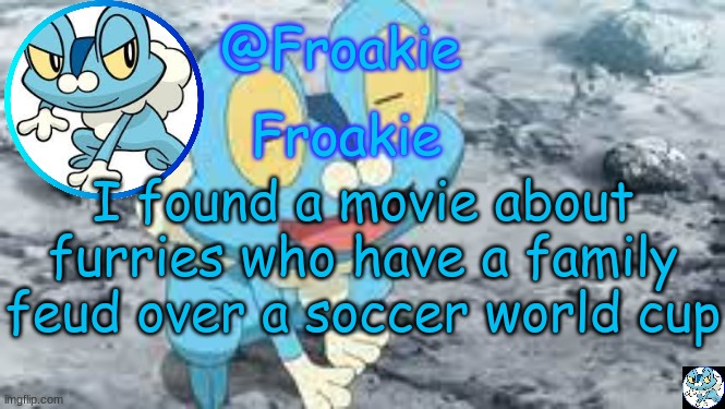 the animation tho (smh) | I found a movie about furries who have a family feud over a soccer world cup | image tagged in froakie template,msmg,memes | made w/ Imgflip meme maker