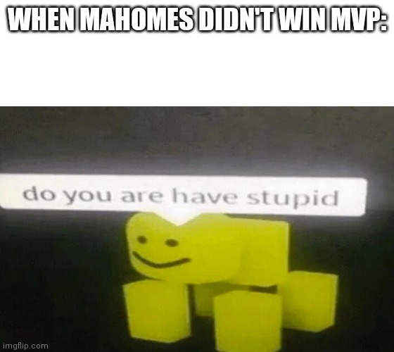 E | WHEN MAHOMES DIDN'T WIN MVP: | image tagged in do you are have stupid | made w/ Imgflip meme maker