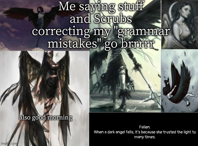 fallen | Me saying stuff and Scrubs correcting my "grammar mistakes" go brrrrr; also good morning | image tagged in fallen | made w/ Imgflip meme maker