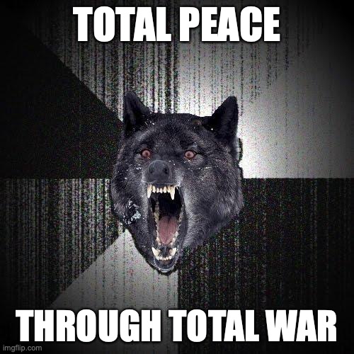 Insanity Wolf Meme | TOTAL PEACE; THROUGH TOTAL WAR | image tagged in memes,insanity wolf | made w/ Imgflip meme maker