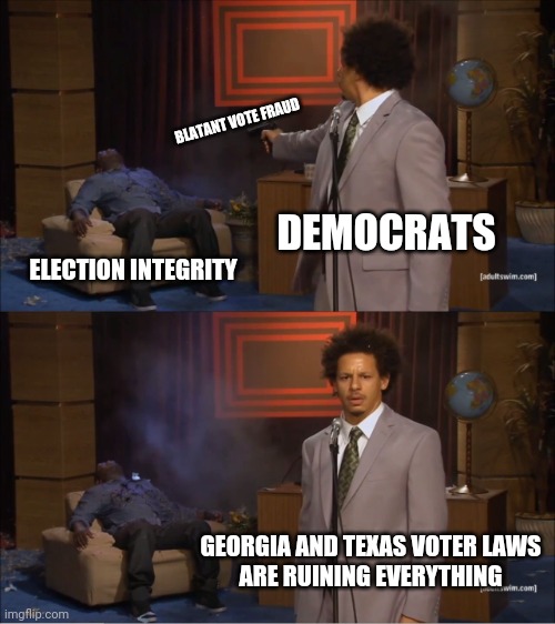 elections have consequences | BLATANT VOTE FRAUD; DEMOCRATS; ELECTION INTEGRITY; GEORGIA AND TEXAS VOTER LAWS
ARE RUINING EVERYTHING | image tagged in memes,who killed hannibal,liberal hypocrisy | made w/ Imgflip meme maker