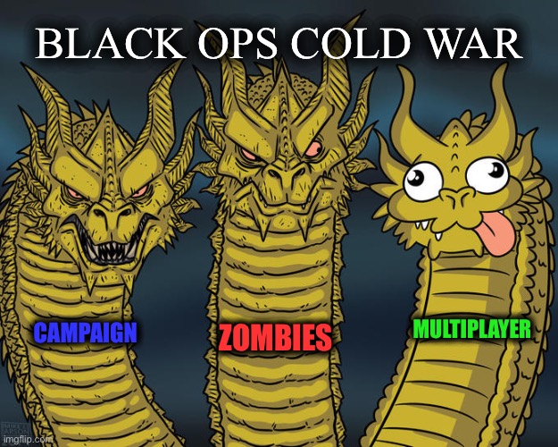 Darn Cold War! | BLACK OPS COLD WAR; MULTIPLAYER; CAMPAIGN; ZOMBIES | image tagged in three-headed dragon | made w/ Imgflip meme maker