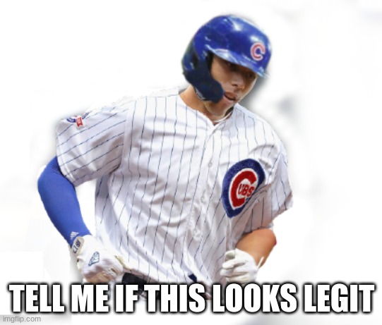 What if tho |  TELL ME IF THIS LOOKS LEGIT | image tagged in cubs | made w/ Imgflip meme maker