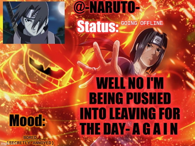 Itachi template | GOING OFFLINE; WELL NO I'M BEING PUSHED INTO LEAVING FOR THE DAY- A G A I N; BORED (SECRETLY ANNOYED) | image tagged in itachi template | made w/ Imgflip meme maker