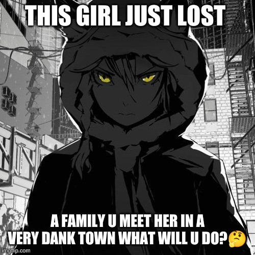 THIS GIRL JUST LOST; A FAMILY U MEET HER IN A VERY DANK TOWN WHAT WILL U DO?🤔 | image tagged in oh wow are you actually reading these tags,much wow,wow you failed this job,wow look nothing | made w/ Imgflip meme maker