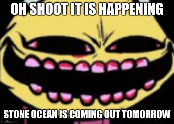 E | OH SHOOT IT IS HAPPENING; STONE OCEAN IS COMING OUT TOMORROW | image tagged in lenny lemon demon | made w/ Imgflip meme maker