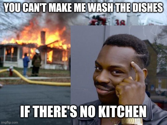 Lol | YOU CAN'T MAKE ME WASH THE DISHES; IF THERE'S NO KITCHEN | image tagged in funny | made w/ Imgflip meme maker