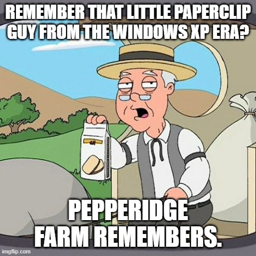 I never really used XP that much, but it was generally liked. | REMEMBER THAT LITTLE PAPERCLIP GUY FROM THE WINDOWS XP ERA? PEPPERIDGE FARM REMEMBERS. | image tagged in memes,pepperidge farm remembers,windows xp,computers,computer nerd,nostalgia | made w/ Imgflip meme maker