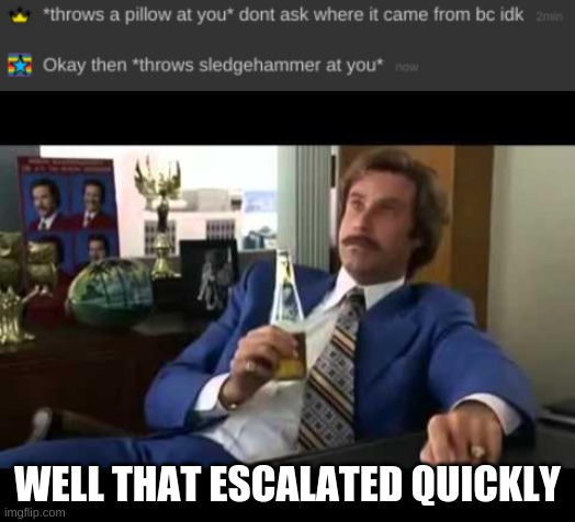 *wheeze* | WELL THAT ESCALATED QUICKLY | image tagged in memes,well that escalated quickly | made w/ Imgflip meme maker