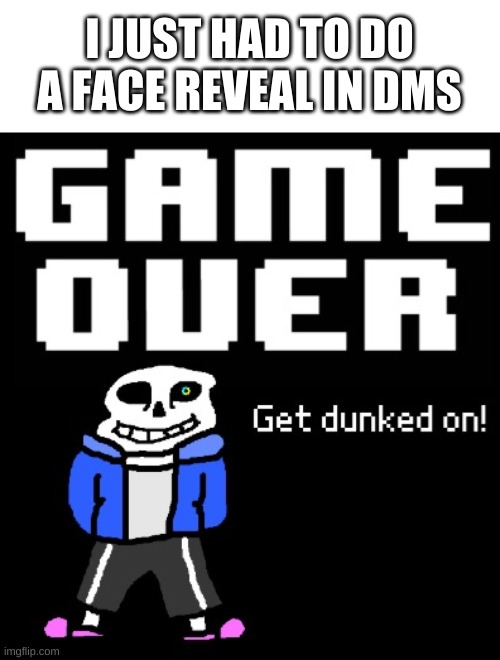 why must i hurt myself in this way | I JUST HAD TO DO A FACE REVEAL IN DMS | image tagged in get dunked on | made w/ Imgflip meme maker