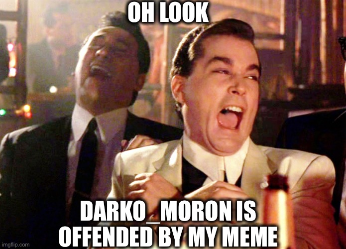 Good Fellas Hilarious Meme | OH LOOK DARKO_MORON IS OFFENDED BY MY MEME | image tagged in memes,good fellas hilarious | made w/ Imgflip meme maker