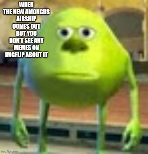 Title | WHEN THE NEW AMONGUS AIRSHIP COMES OUT BUT YOU DON'T SEE ANY MEMES ON IMGFLIP ABOUT IT | image tagged in sully wazowski | made w/ Imgflip meme maker