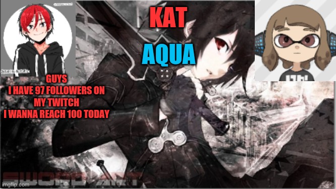 https://twitch.tv/katsukistarkugo | GUYS
I HAVE 97 FOLLOWERS ON MY TWITCH
I WANNA REACH 100 TODAY | image tagged in katxaqua | made w/ Imgflip meme maker