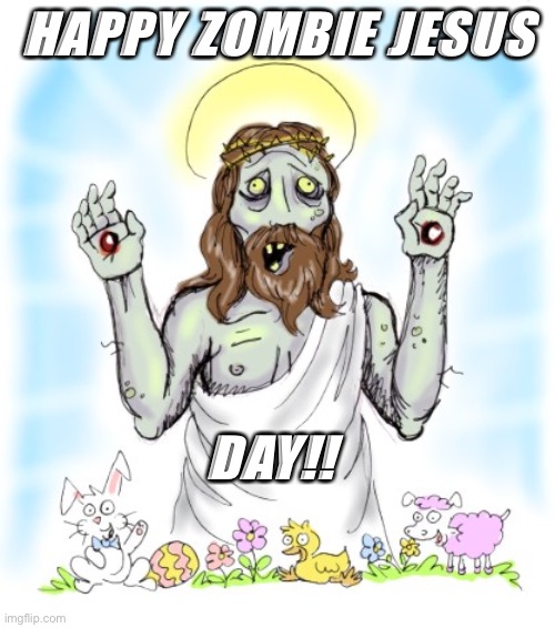 HAPPY ZOMBIE JESUS DAY | HAPPY ZOMBIE JESUS; DAY!! | image tagged in zombie jesus | made w/ Imgflip meme maker