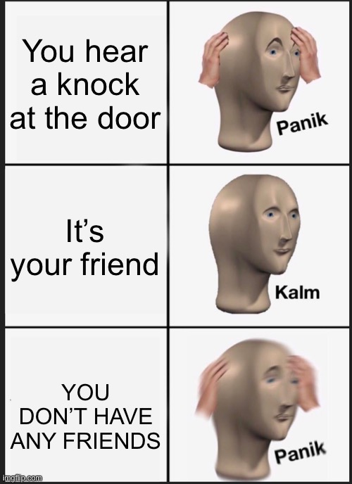 Who wants to be my friend | You hear a knock at the door; It’s your friend; YOU DON’T HAVE ANY FRIENDS | image tagged in memes,panik kalm panik | made w/ Imgflip meme maker
