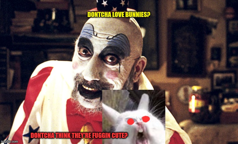 Happy Easter | DONTCHA LOVE BUNNIES? DONTCHA THINK THEY'RE FUGGIN CUTE? | image tagged in evil,clown,easter bunny,happy easter | made w/ Imgflip meme maker