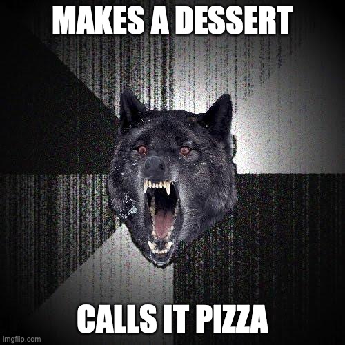 Insanity Wolf | MAKES A DESSERT; CALLS IT PIZZA | image tagged in memes,insanity wolf | made w/ Imgflip meme maker
