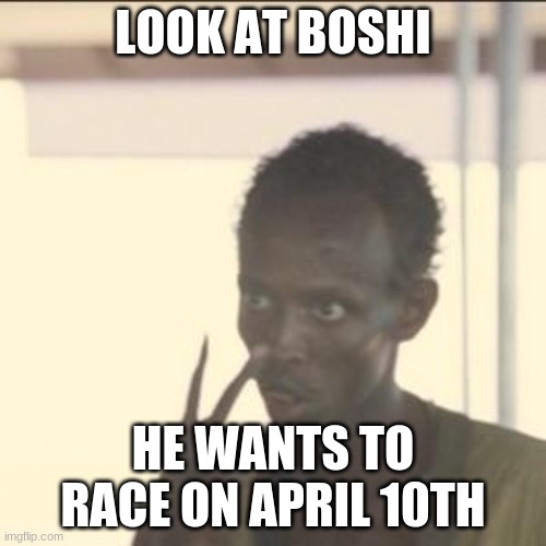Boshi?Wow? | LOOK AT BOSHI; HE WANTS TO RACE ON APRIL 10TH | image tagged in memes,look at me,boshi | made w/ Imgflip meme maker