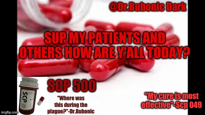 Dr.Bubonics Scp 500 temp | SUP MY PATIENTS AND OTHERS HOW ARE Y'ALL TODAY? | image tagged in dr bubonics scp 500 temp | made w/ Imgflip meme maker
